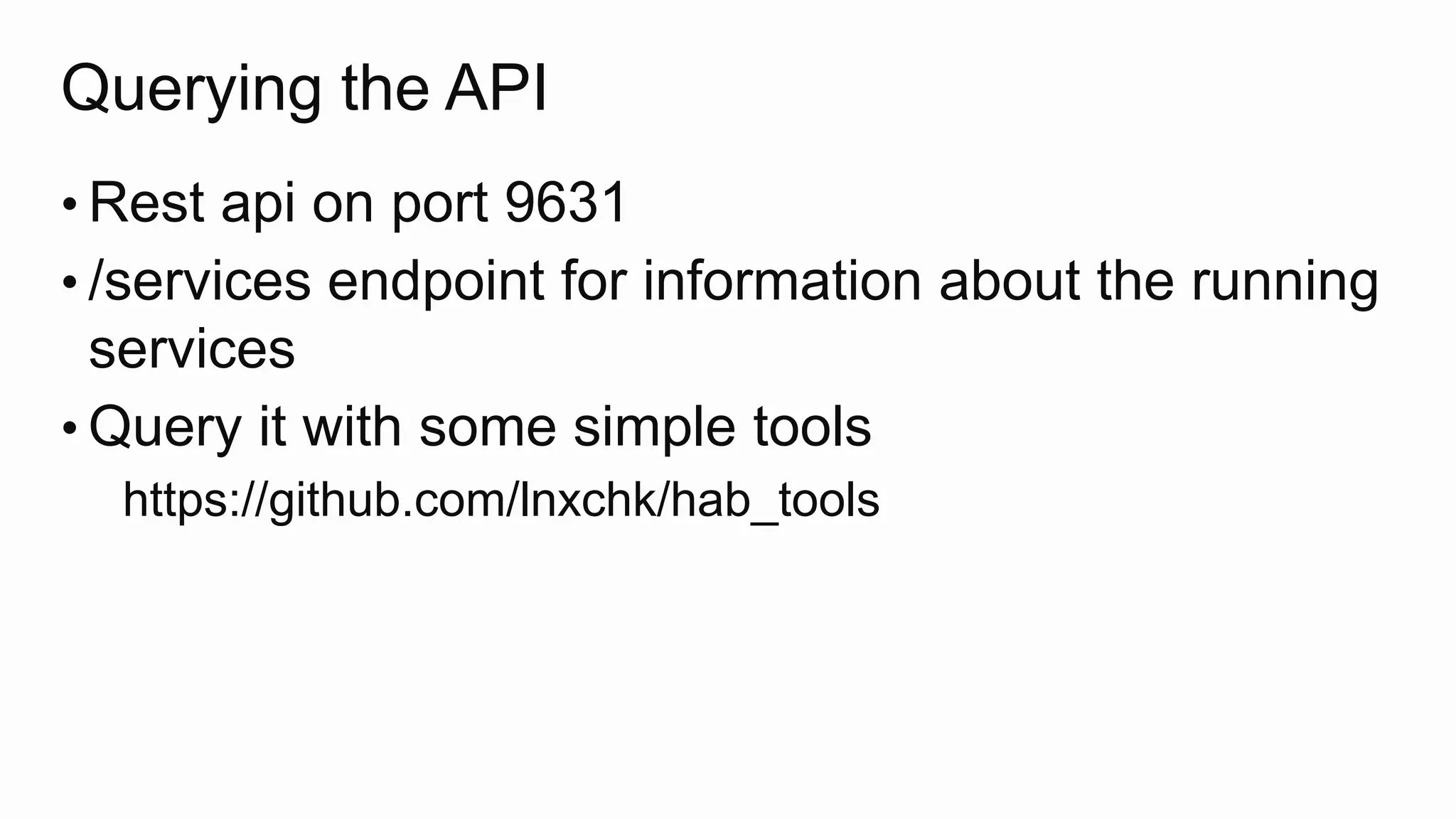 Querying the API
• Rest api on port 9631
• /services endpoint for information about the running
services
• Query it with some simple tools
https://github.com/lnxchk/hab_tools
 