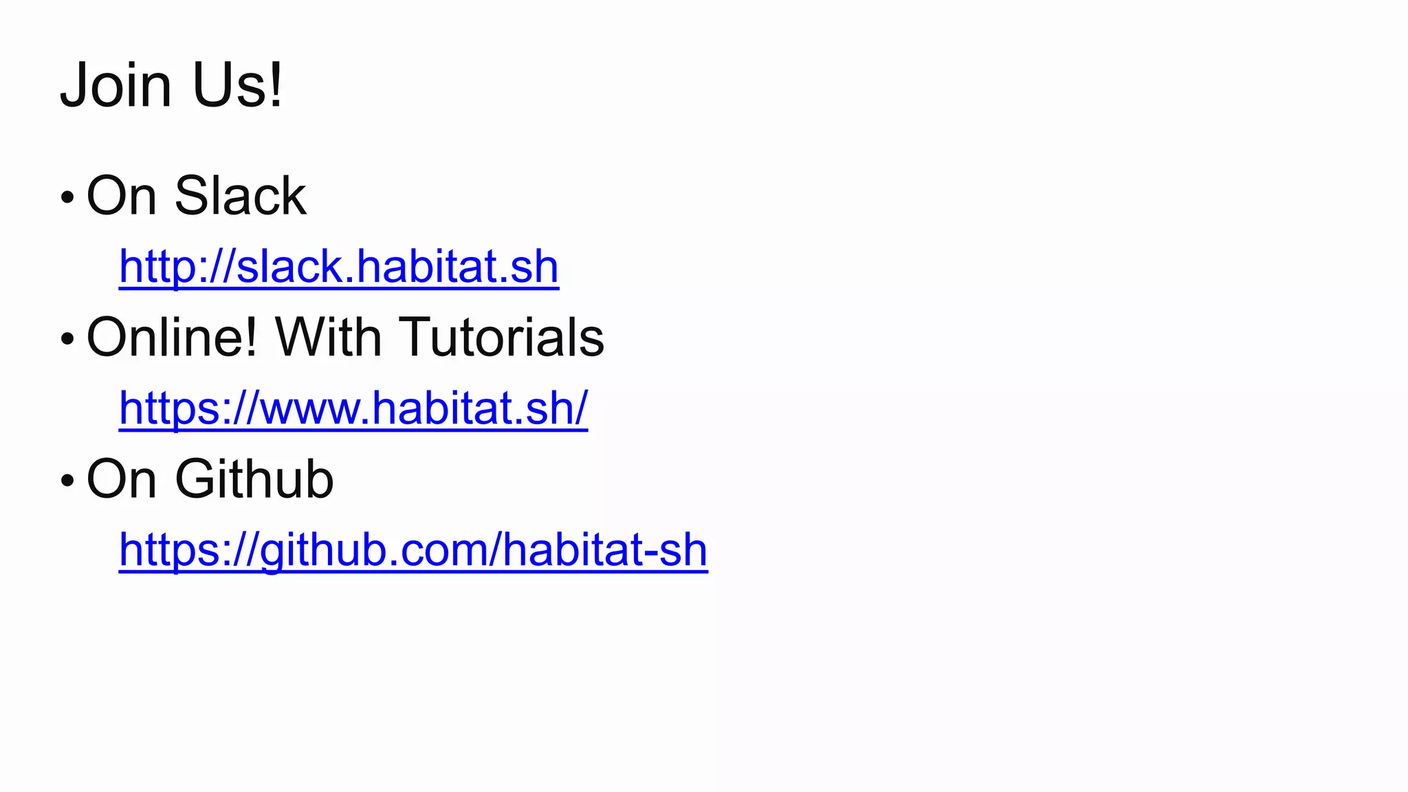 Join Us!
• On Slack
http://slack.habitat.sh
• Online! With Tutorials
https://www.habitat.sh/
• On Github
https://github.com/habitat-sh
 