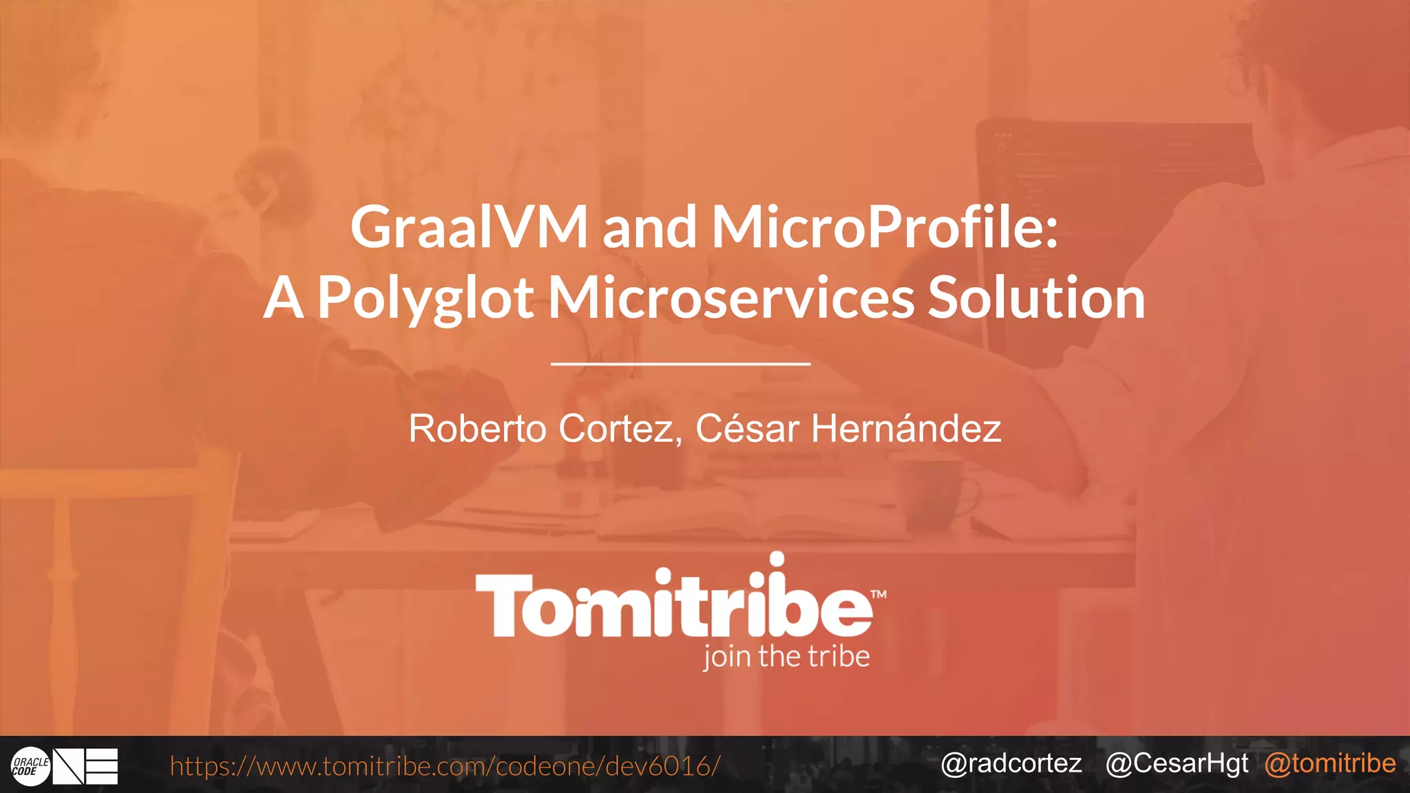 @radcortez @CesarHgt @tomitribehttps://www.tomitribe.com/codeone/dev6016/ Roberto Cortez, César Hernández GraalVM and MicroProfile: A Polyglot Microservices Solution 