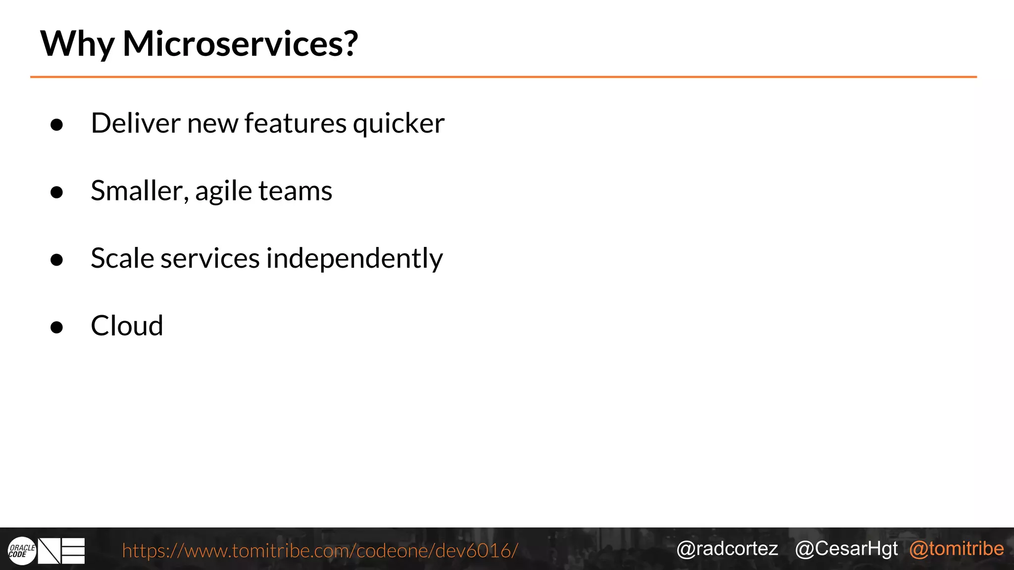 @radcortez @CesarHgt @tomitribehttps://www.tomitribe.com/codeone/dev6016/ Why Microservices? ● Deliver new features quicker ● Smaller, agile teams ● Scale services independently ● Cloud 