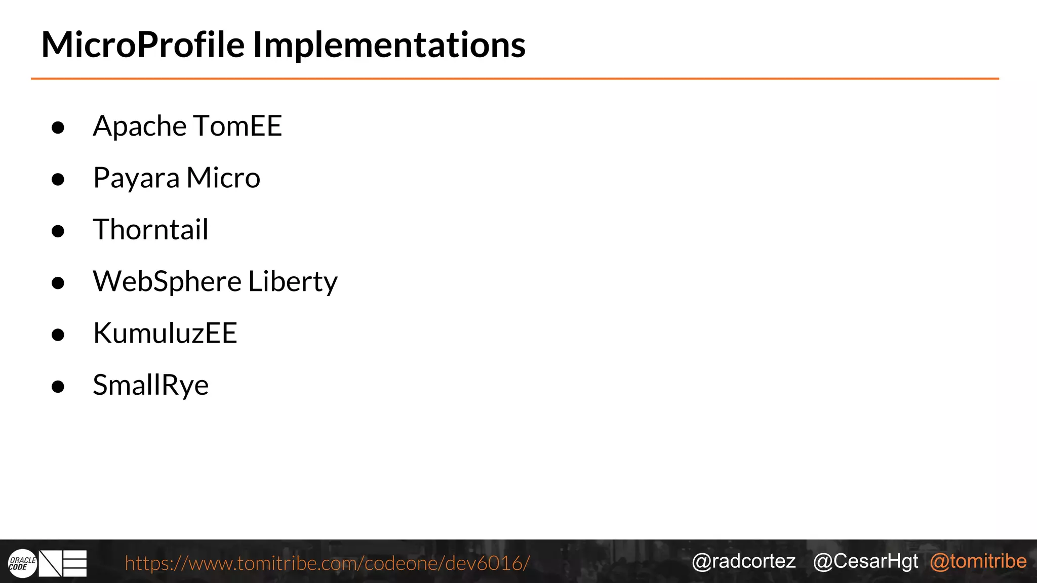 @radcortez @CesarHgt @tomitribehttps://www.tomitribe.com/codeone/dev6016/ MicroProfile Implementations ● Apache TomEE ● Payara Micro ● Thorntail ● WebSphere Liberty ● KumuluzEE ● SmallRye 