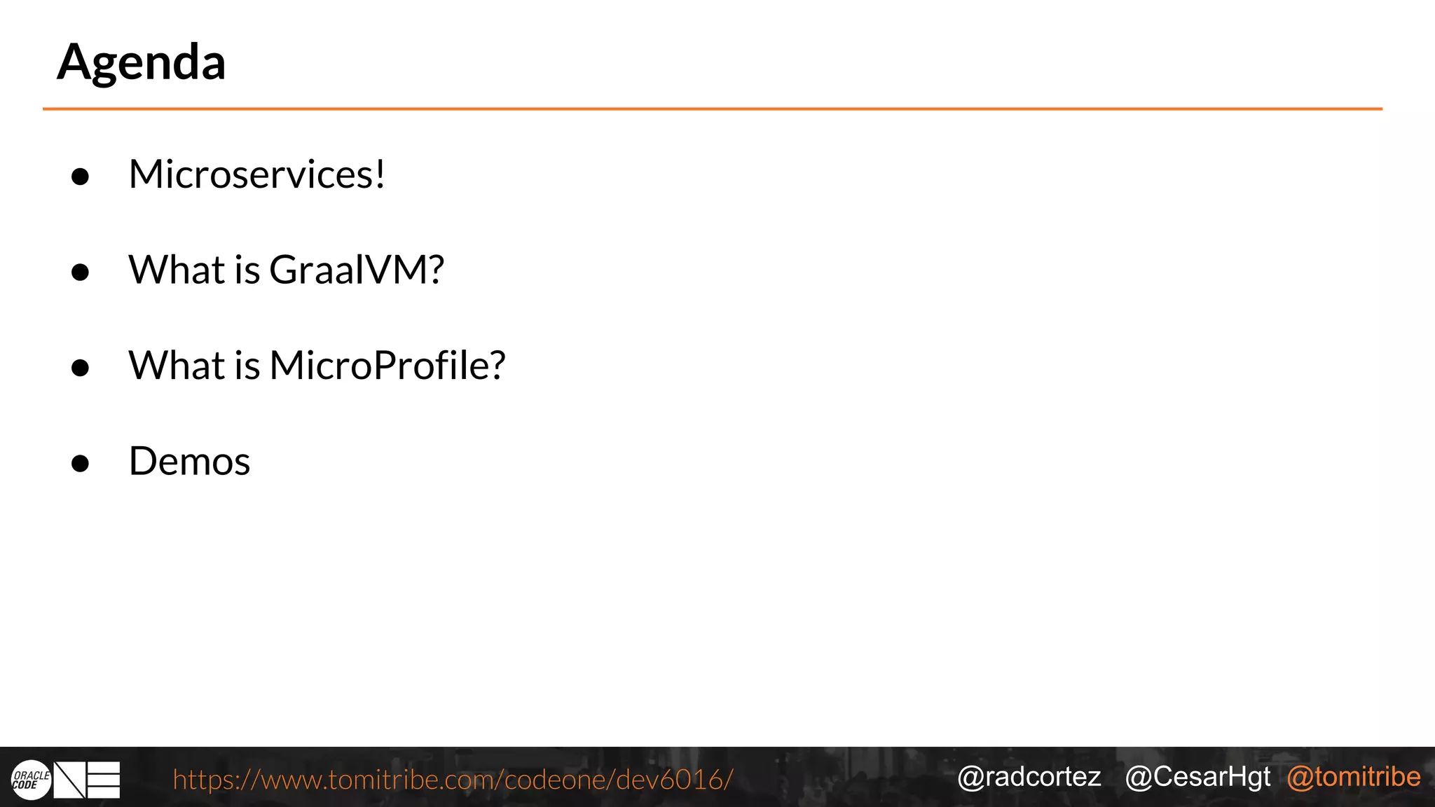@radcortez @CesarHgt @tomitribehttps://www.tomitribe.com/codeone/dev6016/ Agenda ● Microservices! ● What is GraalVM? ● What is MicroProfile? ● Demos 