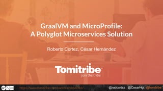 @radcortez @CesarHgt @tomitribehttps://www.tomitribe.com/codeone/dev6016/
Roberto Cortez, César Hernández
GraalVM and MicroProfile:
A Polyglot Microservices Solution
 