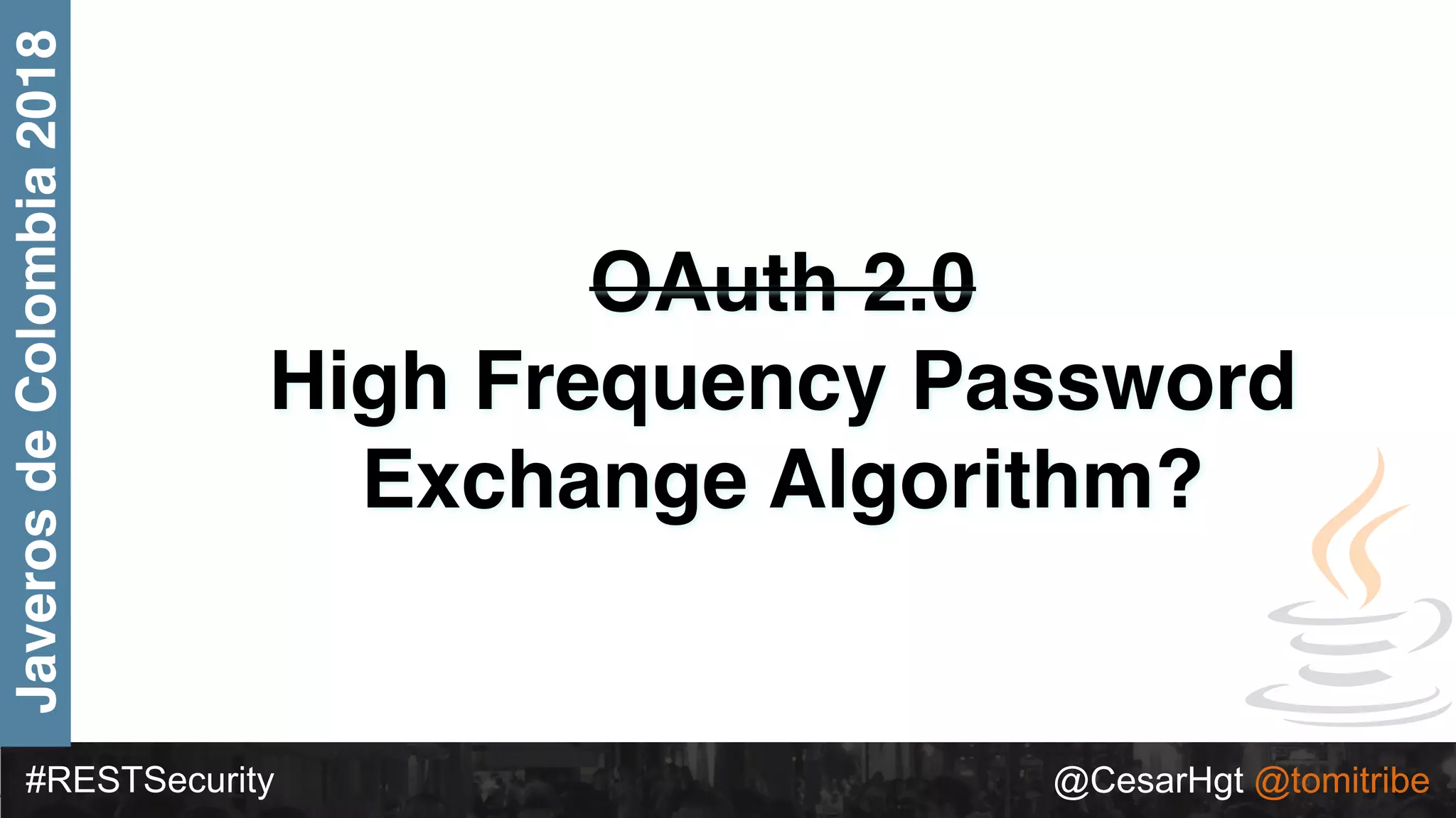 #RESTSecurity @CesarHgt @tomitribe
JaverosdeColombia2018
OAuth 2.0
High Frequency Password
Exchange Algorithm?
 