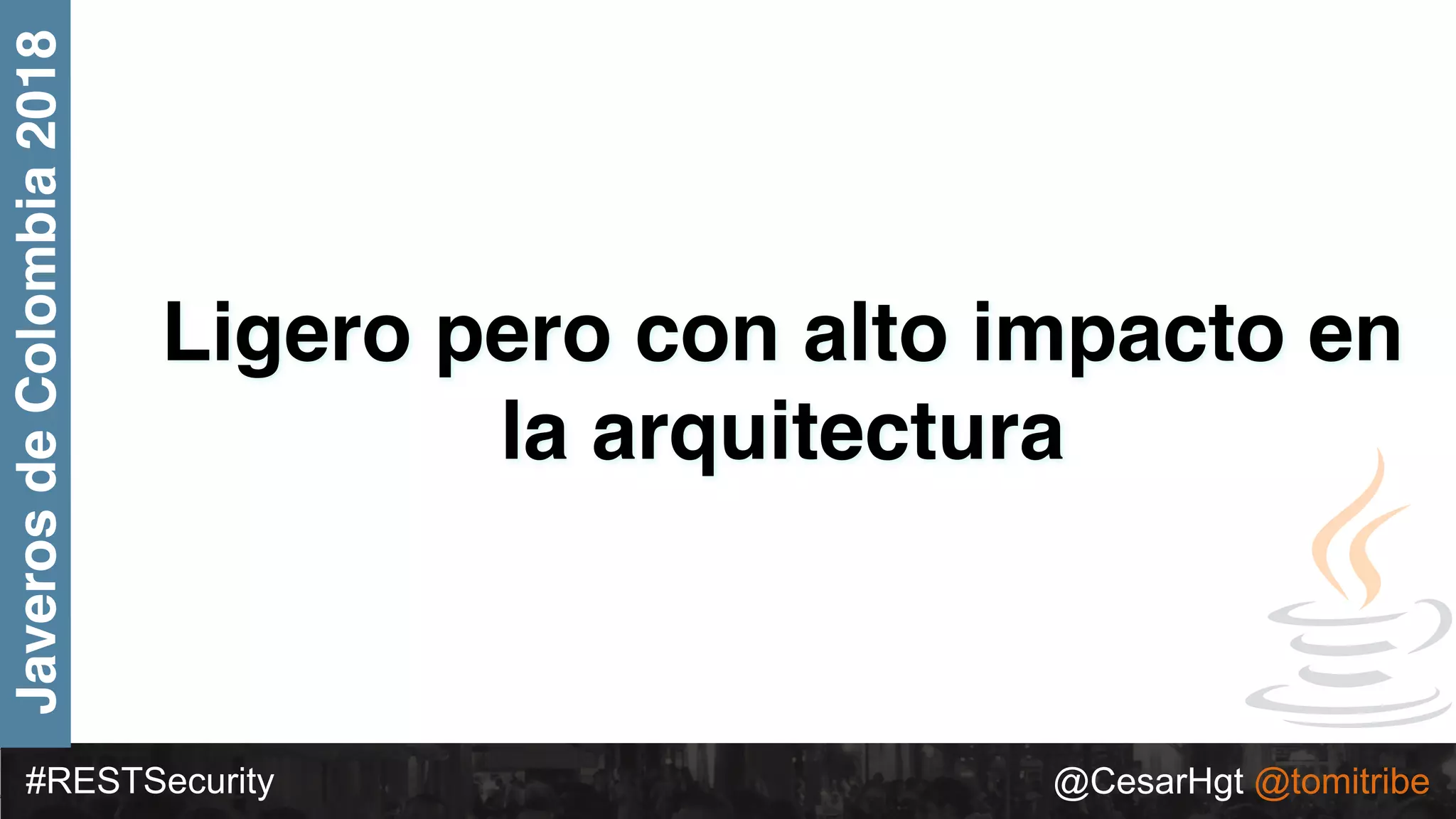 #RESTSecurity @CesarHgt @tomitribe
JaverosdeColombia2018
Ligero pero con alto impacto en
la arquitectura
 