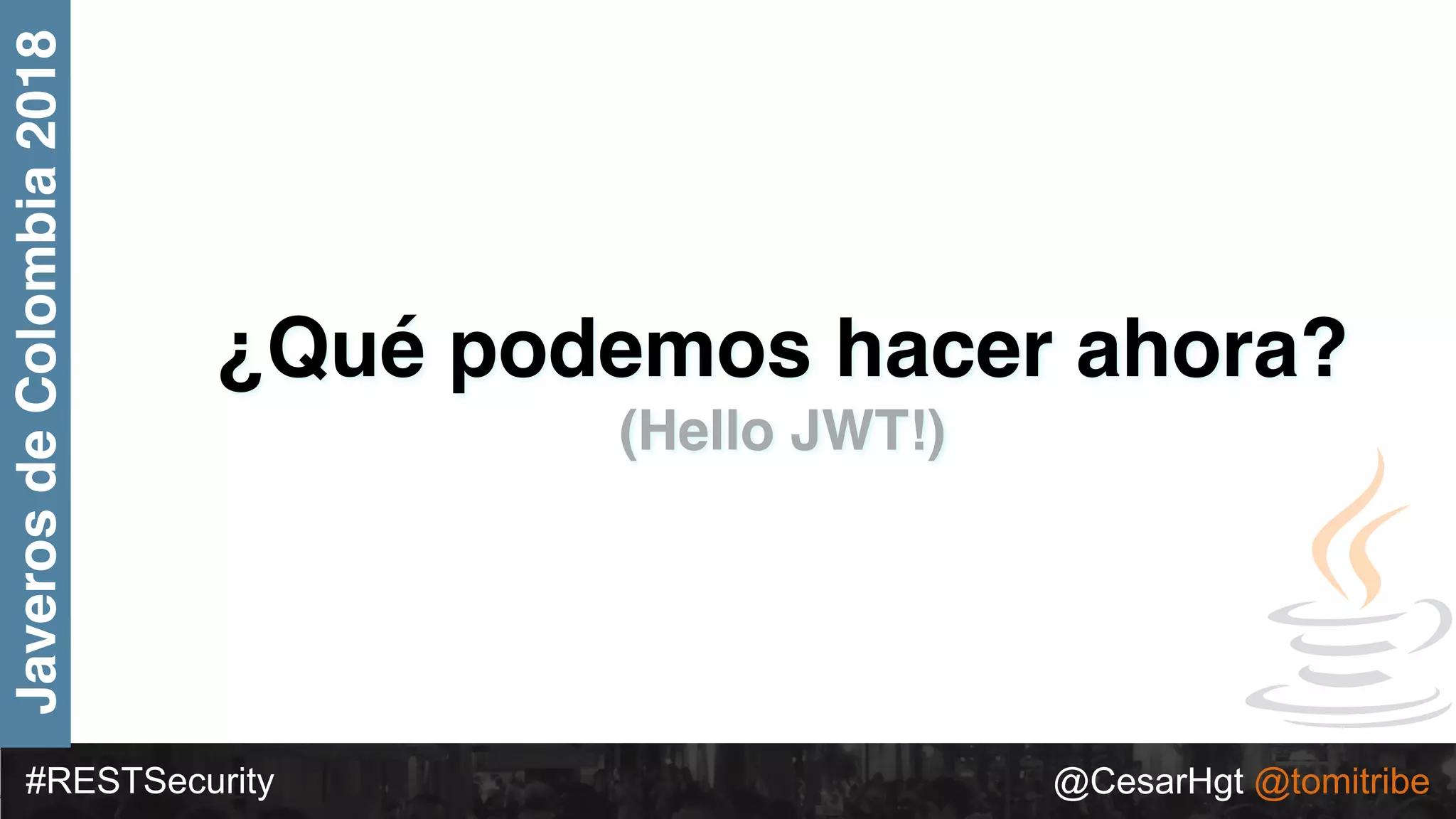 #RESTSecurity @CesarHgt @tomitribe
JaverosdeColombia2018
¿Qué podemos hacer ahora?
(Hello JWT!)
 