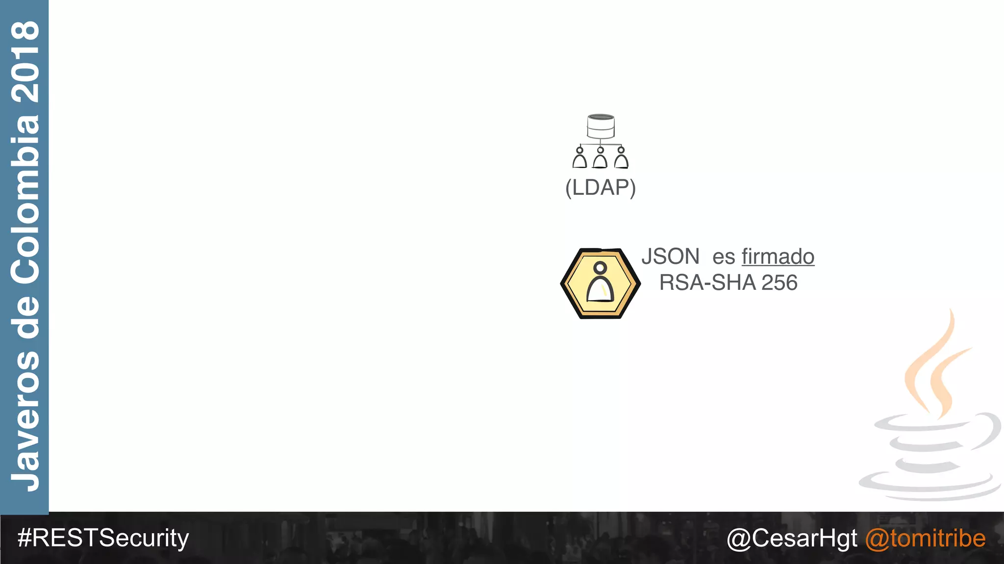 #RESTSecurity @CesarHgt @tomitribe
JaverosdeColombia2018
(LDAP)
JSON es ﬁrmado
RSA-SHA 256
 
