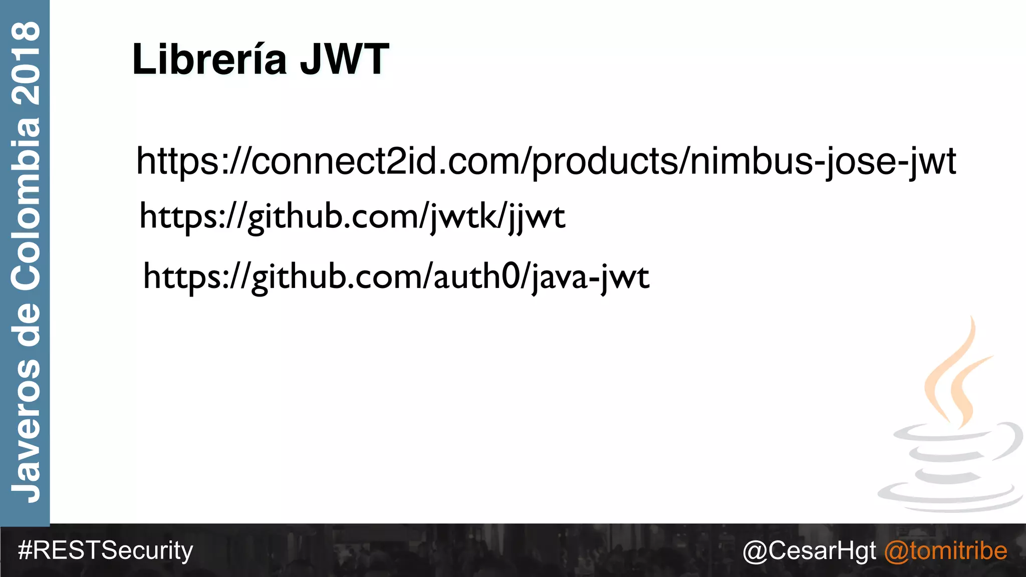 #RESTSecurity @CesarHgt @tomitribe
JaverosdeColombia2018
https://connect2id.com/products/nimbus-jose-jwt
Librería JWT
https://github.com/jwtk/jjwt
https://github.com/auth0/java-jwt
 