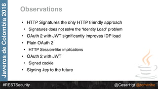 #RESTSecurity @CesarHgt @tomitribe
JaverosdeColombia2018
Observations
• HTTP Signatures the only HTTP friendly approach
• ...