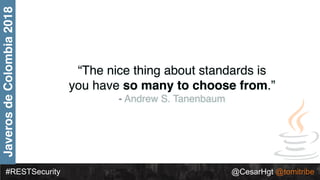 #RESTSecurity @CesarHgt @tomitribe
JaverosdeColombia2018
“The nice thing about standards is
you have so many to choose fro...