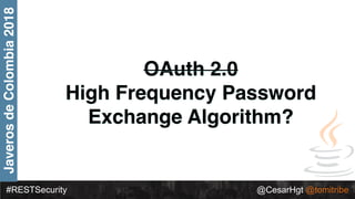 #RESTSecurity @CesarHgt @tomitribe
JaverosdeColombia2018
OAuth 2.0
High Frequency Password
Exchange Algorithm?
 