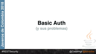 #RESTSecurity @CesarHgt @tomitribe
JaverosdeColombia2018
Basic Auth
(y sus problemas)
 