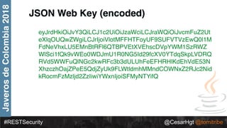 #RESTSecurity @CesarHgt @tomitribe
JaverosdeColombia2018
JSON Web Key (encoded)
eyJrdHkiOiJvY3QiLCJ1c2UiOiJzaWciLCJraWQiOi...