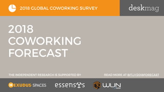 THE INDEPENDENT RESEARCH IS SUPPORTED BY READ MORE AT BIT.LY/2018FORECAST
2018 GLOBAL COWORKING SURVEY
2018
COWORKING
FORECAST
 
