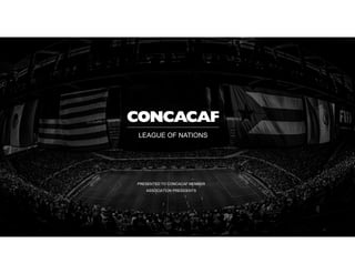 Slide /1
LEAGUE OF NATIONS
PRESENTED TO CONCACAF MEMBER
ASSOCIATION PRESIDENTS
 