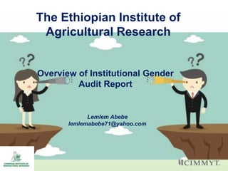 The Ethiopian Institute of
Agricultural Research
Overview of Institutional Gender
Audit Report
Lemlem Abebe
lemlemabebe71@yahoo.com
 