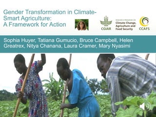 Sophia Huyer, Tatiana Gumucio, Bruce Campbell, Helen
Greatrex, Nitya Chanana, Laura Cramer, Mary Nyasimi
Gender Transformation in Climate-
Smart Agriculture:
A Framework for Action
 