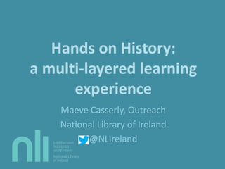 Hands on History:
a multi-layered learning
experience
Maeve Casserly, Outreach
National Library of Ireland
@NLIreland
 