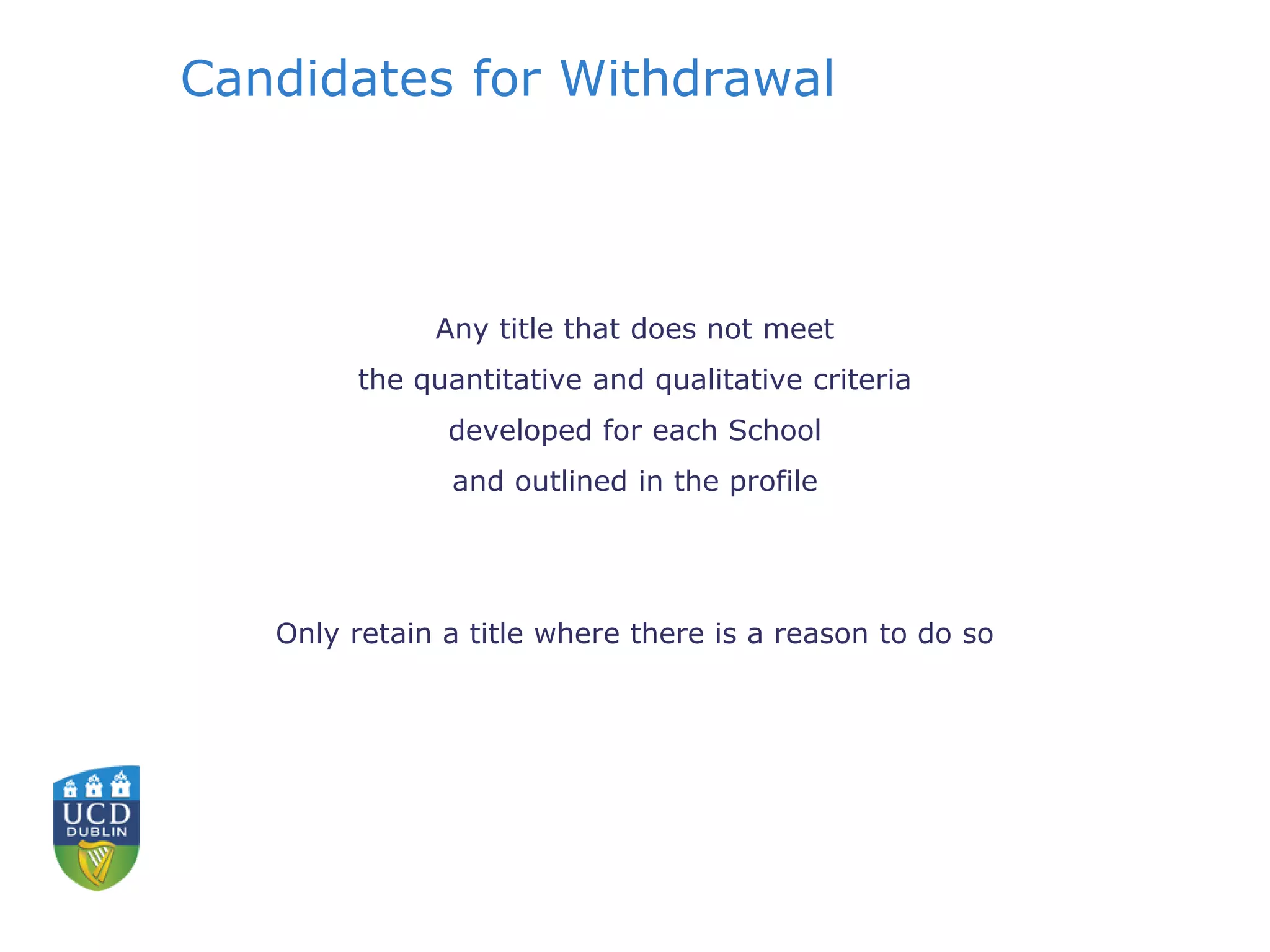 Candidates for Withdrawal
Any title that does not meet
the quantitative and qualitative criteria
developed for each School
and outlined in the profile
Only retain a title where there is a reason to do so
 