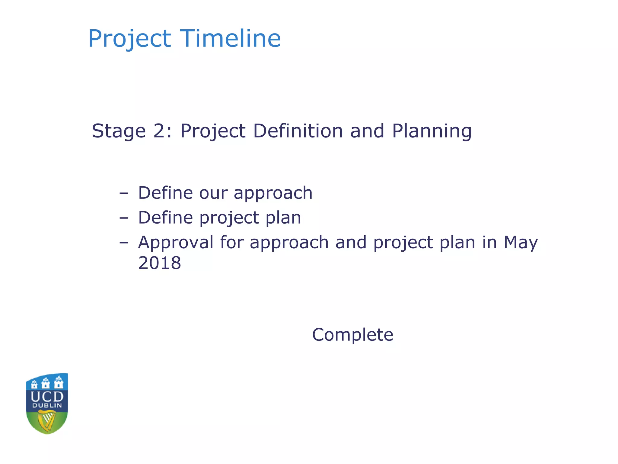 Project Timeline
Stage 2: Project Definition and Planning
– Define our approach
– Define project plan
– Approval for approach and project plan in May
2018
Complete
 