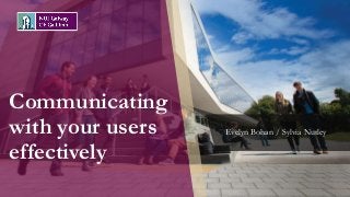 Communicating
with your users
effectively
Evelyn Bohan / Sylvia Nutley
 