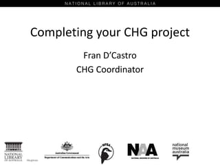 Completing your CHG project
Fran D’Castro
CHG Coordinator
 