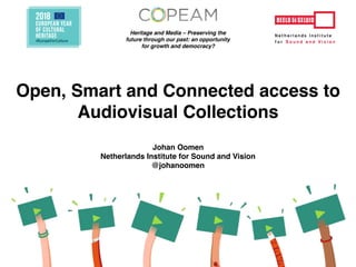 Open, Smart and Connected access to
Audiovisual Collections
Johan Oomen
Netherlands Institute for Sound and Vision
@johanoomen
Heritage and Media – Preserving the
future through our past: an opportunity
for growth and democracy?
 