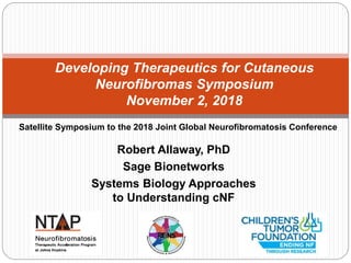 Developing Therapeutics for Cutaneous
Neurofibromas Symposium
November 2, 2018
Robert Allaway, PhD
Sage Bionetworks
Systems Biology Approaches
to Understanding cNF
Satellite Symposium to the 2018 Joint Global Neurofibromatosis Conference
 