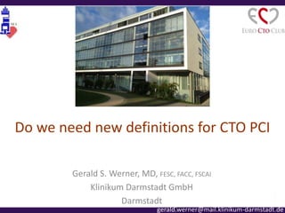 Do we need new definitions for CTO PCI
Or should we revisit what terms we use
Gerald S. Werner, MD, FESC, FACC, FSCAI
Klinikum Darmstadt GmbH
Darmstadt
gerald.werner@mail.klinikum-darmstadt.de
 