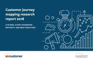 Brought to you by In association with
Customer journey
mapping research
report 2018
A GLOBAL STUDY EXAMINING
MATURITY AND BEST PRACTICES
 