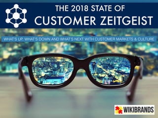 THE 2018 STATE OF
CUSTOMER ZEITGEIST
WHAT’S UP, WHAT’S DOWN AND WHAT’S NEXT WITH CUSTOMER MARKETS & CULTURE
 
