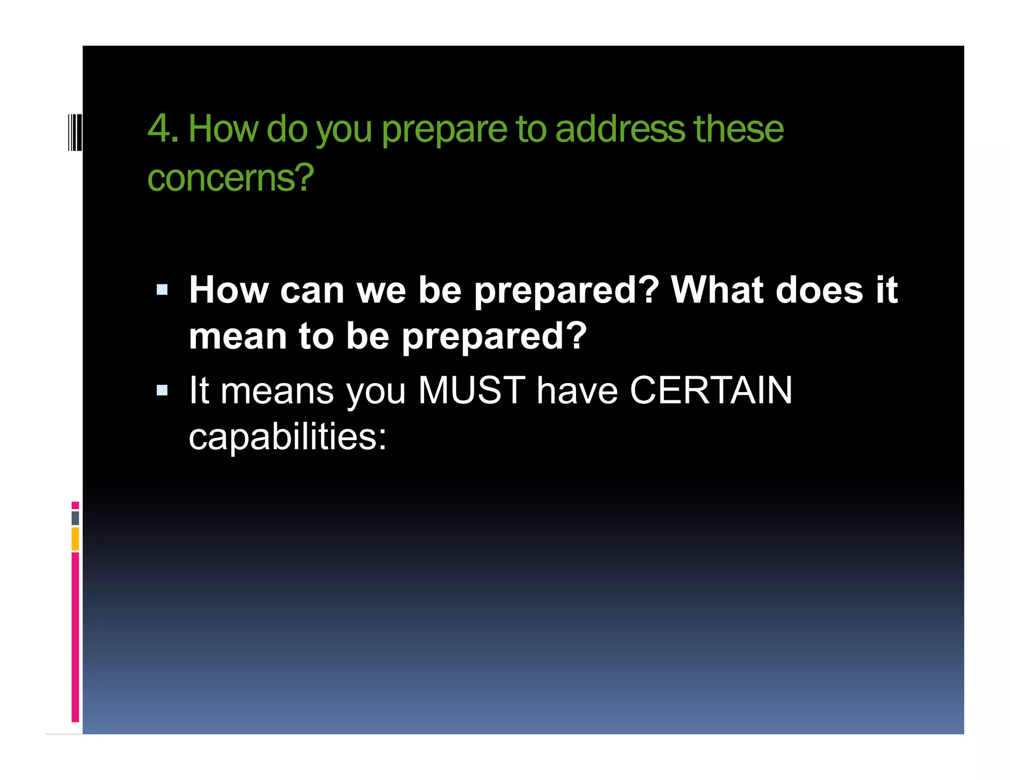 4. How do you prepare to address these
concerns?
 How can we be prepared? What does it
mean to be prepared?
 It means you MUST have CERTAIN It means you MUST have CERTAIN
capabilities:
 