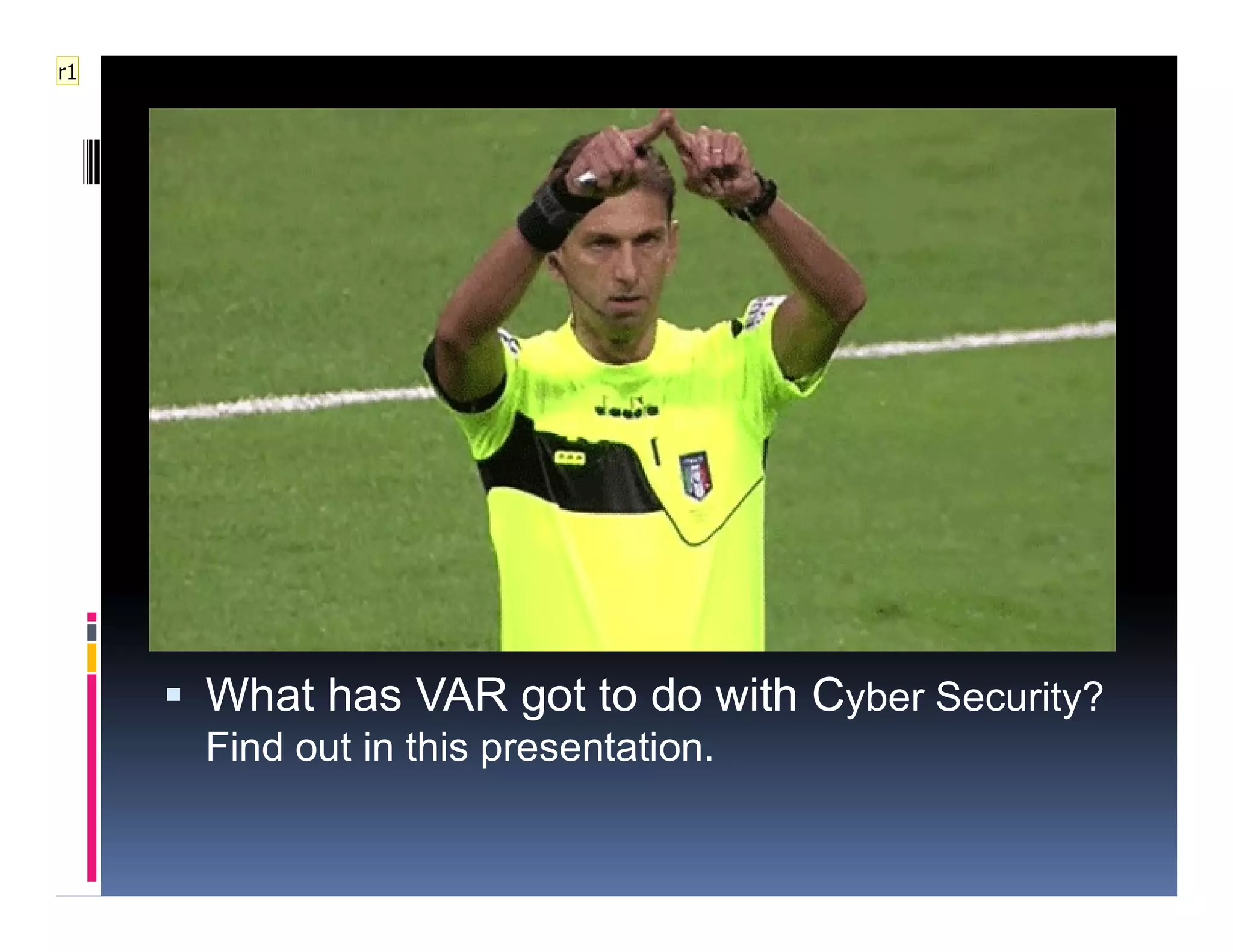  What has VAR got to do with Cyber Security?
Find out in this presentation.
r1
 