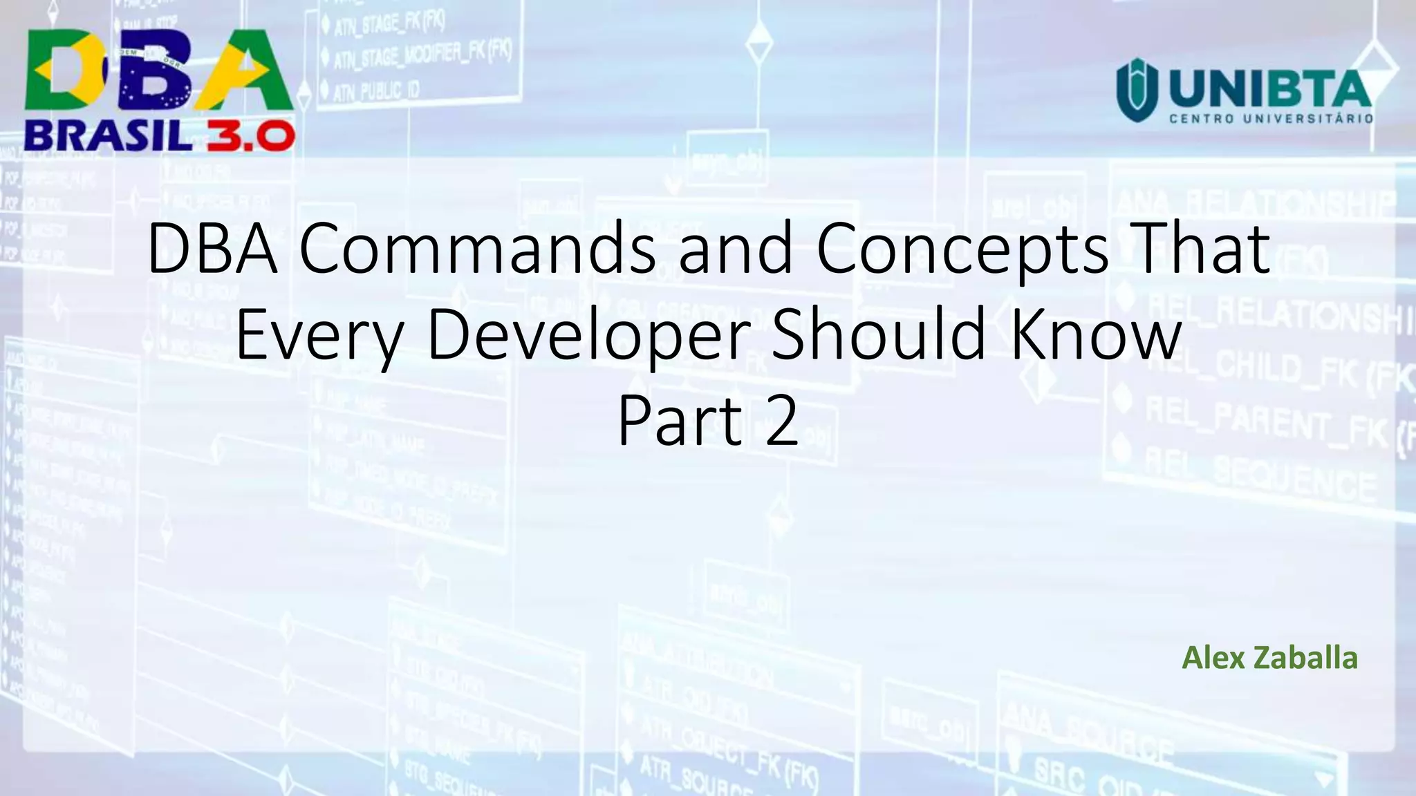 DBA Commands and Concepts That Every Developer Should Know Part 2 Alex Zaballa DBA Commands and Concepts That Every Developer Should Know Part 2 Palestrante DBA Commands and Concepts That Every Developer Should Know Part 2 Alex Zaballa 