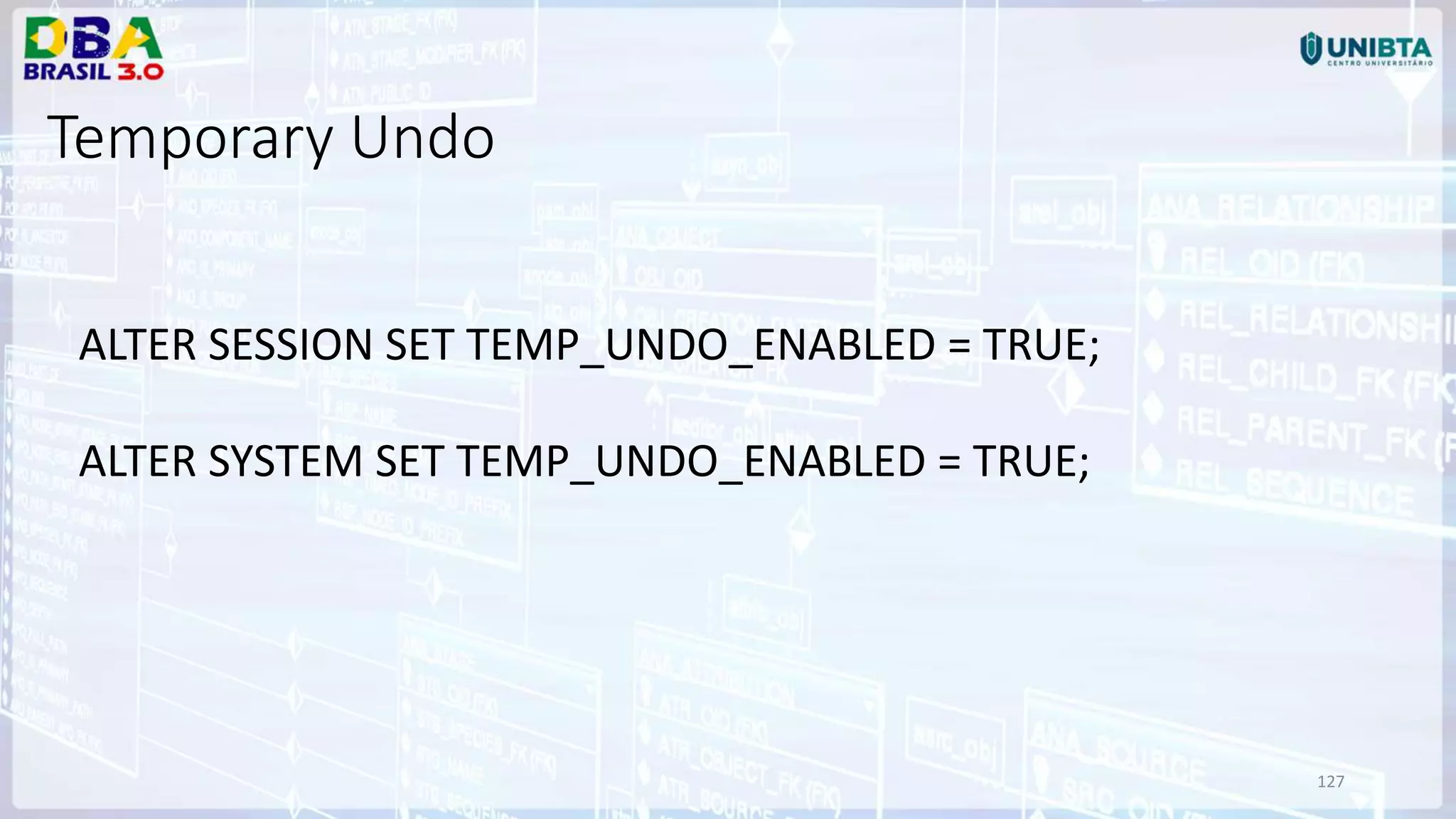 127 Temporary Undo ALTER SESSION SET TEMP_UNDO_ENABLED = TRUE; ALTER SYSTEM SET TEMP_UNDO_ENABLED = TRUE; 