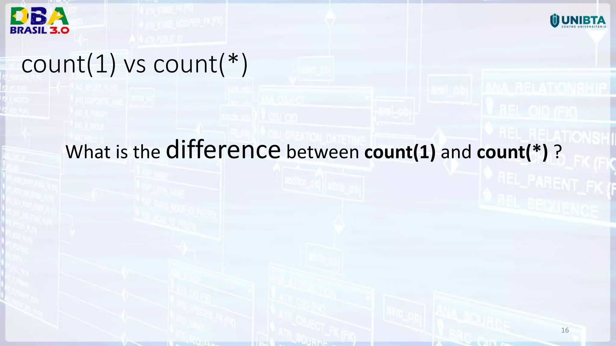 16 count(1) vs count(*) What is the difference between count(1) and count(*) ? 