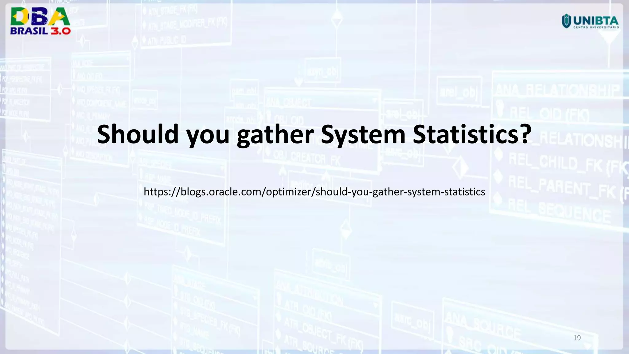 19 Should you gather System Statistics? https://blogs.oracle.com/optimizer/should-you-gather-system-statistics 
