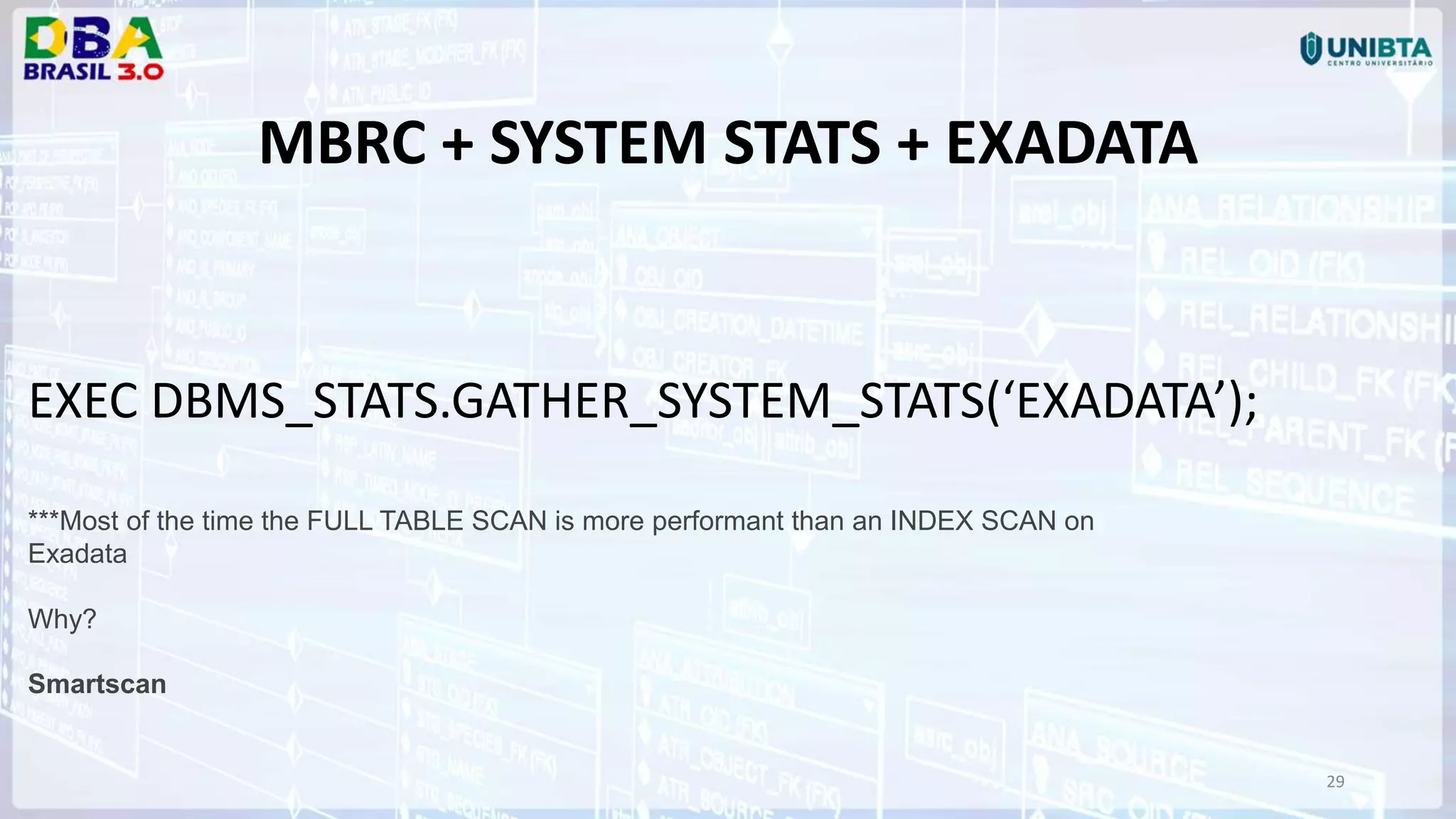 29 MBRC + SYSTEM STATS + EXADATA EXEC DBMS_STATS.GATHER_SYSTEM_STATS(‘EXADATA’); ***Most of the time the FULL TABLE SCAN is more performant than an INDEX SCAN on Exadata Why? Smartscan 
