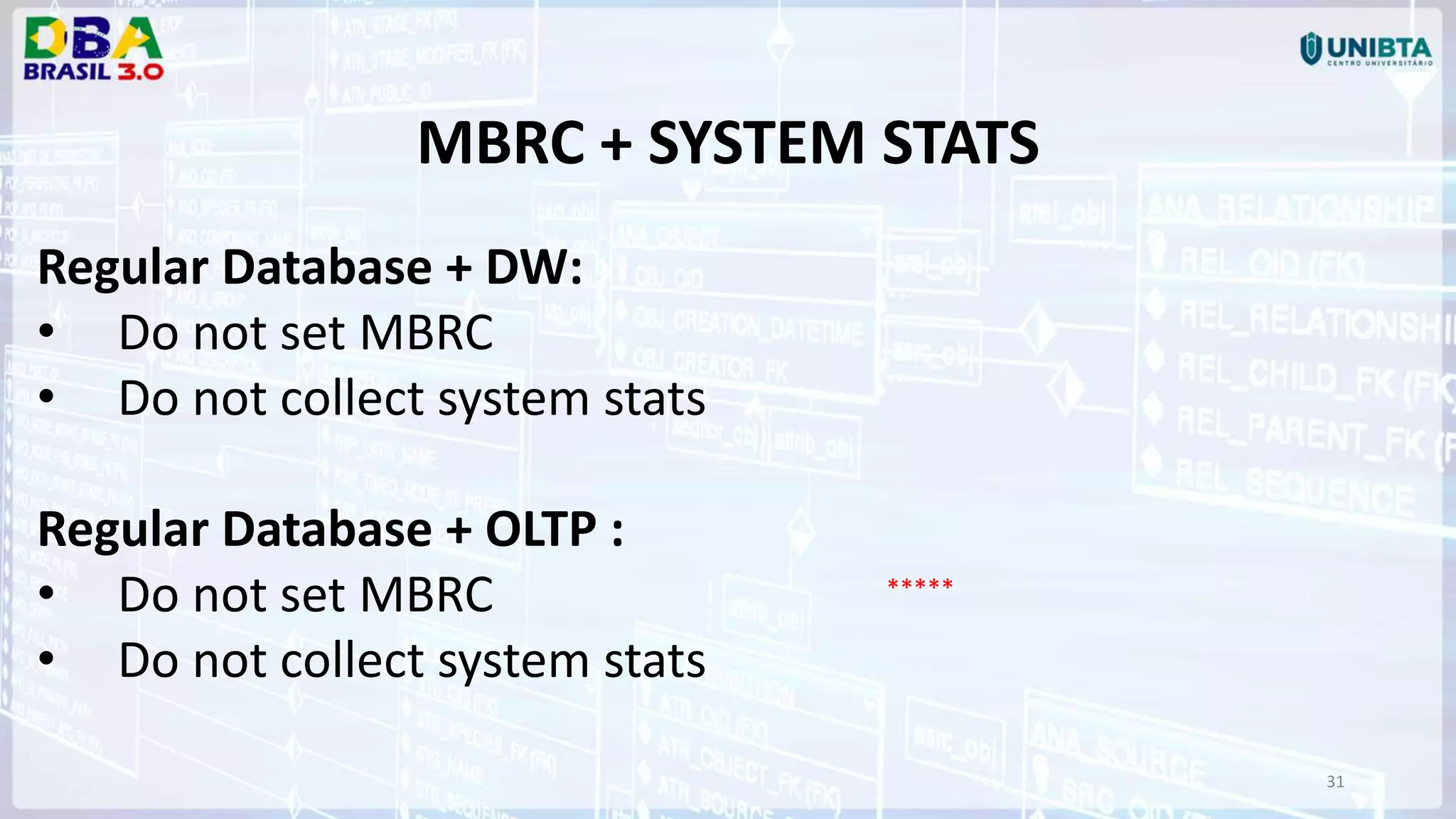 31 MBRC + SYSTEM STATS Regular Database + DW: • Do not set MBRC • Do not collect system stats Regular Database + OLTP : • Do not set MBRC • Do not collect system stats ***** 