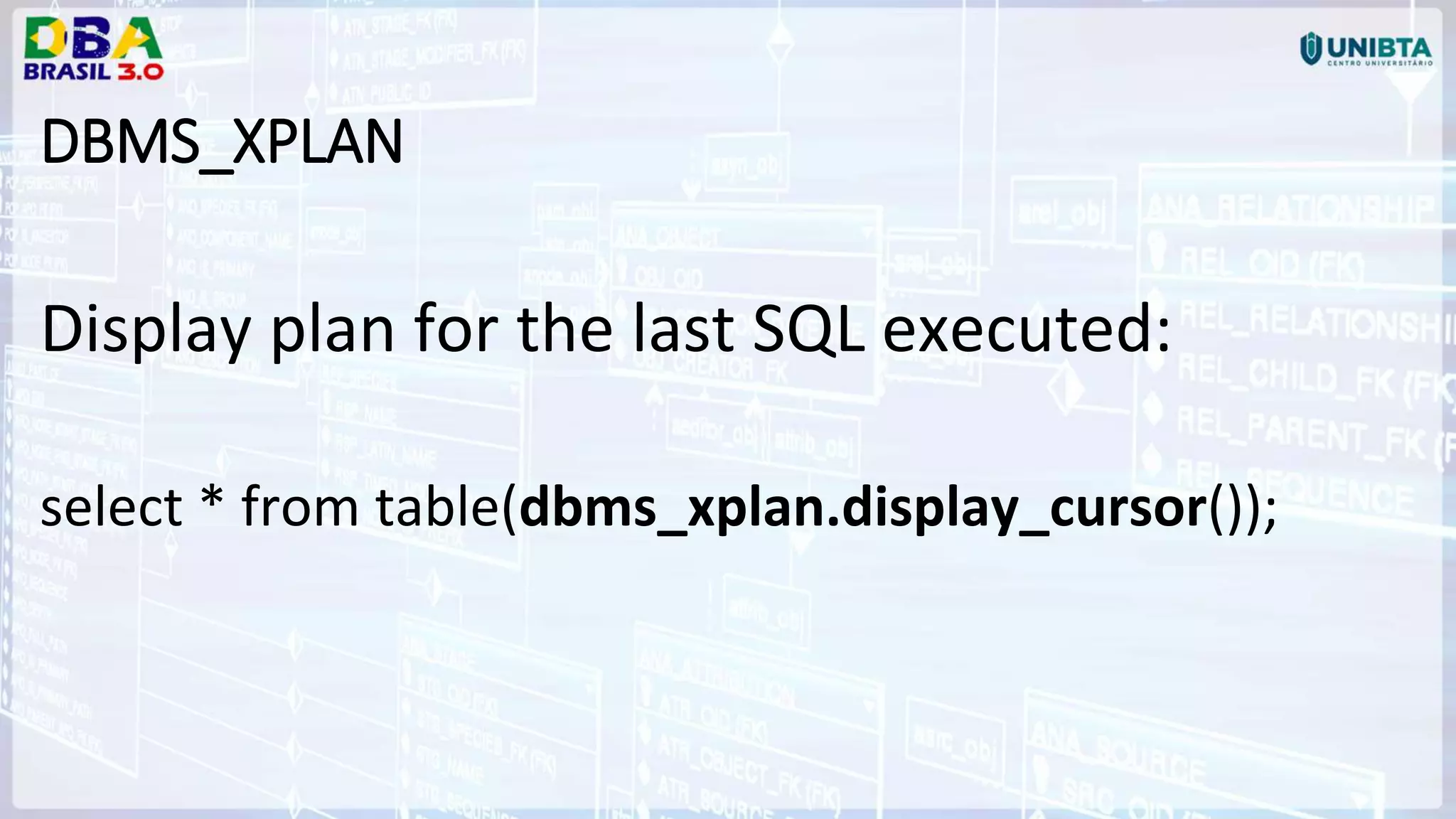 DBMS_XPLAN Display plan for the last SQL executed: select * from table(dbms_xplan.display_cursor()); 