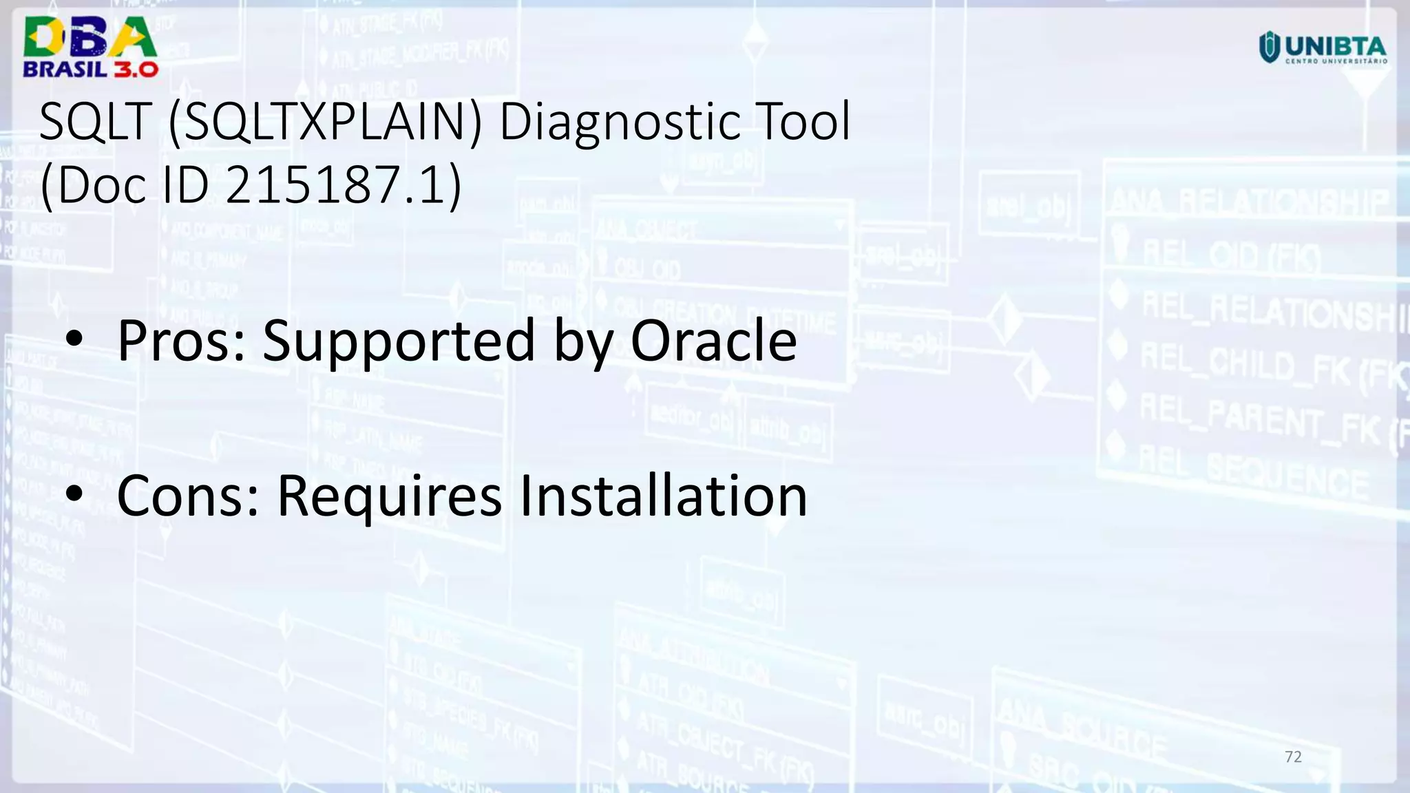72 SQLT (SQLTXPLAIN) Diagnostic Tool (Doc ID 215187.1) • Pros: Supported by Oracle • Cons: Requires Installation 