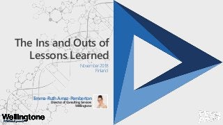 The Ins and Outs of
Lessons Learned
November 2018
Finland
Emma-Ruth Arnaz-Pemberton
DirectorofConsultingServices
Wellingtone
 