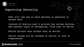 @ironcorelabs
Bob Wall
@bithead_bob
Improving Security
User will use one or more devices to generate or
access data
Instea...