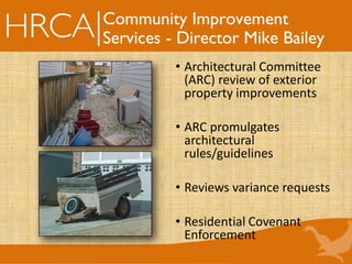 Community Improvement
Services - Director Mike Bailey
• Architectural Committee
(ARC) review of exterior
property improvements
• ARC promulgates
architectural
rules/guidelines
• Reviews variance requests
• Residential Covenant
Enforcement
 