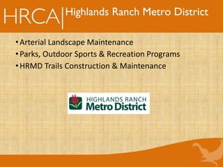 Highlands Ranch Metro District
•Arterial Landscape Maintenance
•Parks, Outdoor Sports & Recreation Programs
•HRMD Trails Construction & Maintenance
 