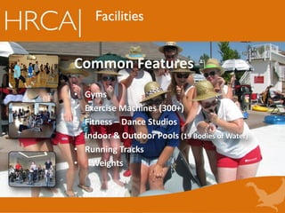 Common Features
• Gyms
• Exercise Machines (300+)
• Fitness – Dance Studios
• Indoor & Outdoor Pools (19 Bodies of Water)
• Running Tracks
• Weights
Facilities
 