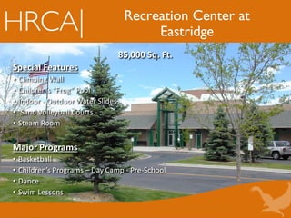 Recreation Center at
Eastridge
85,000 Sq. Ft.
Special Features
• Climbing Wall
• Children’s “Frog” Pool
• Indoor - Outdoor Water Slides
• Sand Volleyball Courts
• Steam Room
Major Programs
• Basketball
• Children’s Programs – Day Camp - Pre-School
• Dance
• Swim Lessons
 