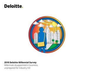 2018 Deloitte Millennial Survey
Millennials disappointed in business,
unprepared for Industry 4.0
 