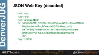 @dblevins @tomitribe#RESTSecurity @dblevins @tomitribetribestream.io/denverjug2018
DenverJUG JSON Web Key (decoded)
{ "kty...