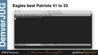 @dblevins @tomitribe#RESTSecurity @dblevins @tomitribetribestream.io/denverjug2018
DenverJUG Eagles beat Patriots 41 to 33
 